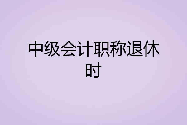 中级会计职称退休时