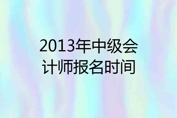 2013年中级会计师报名时间