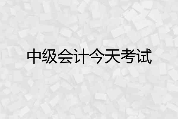 中级会计今天考试