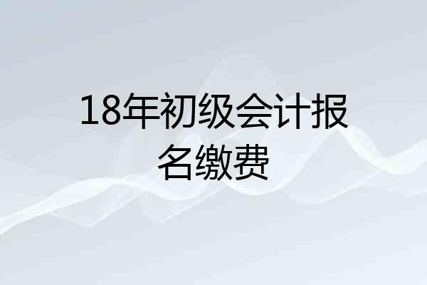 18年初级会计报名缴费