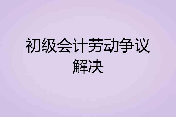 初级会计劳动争议解决