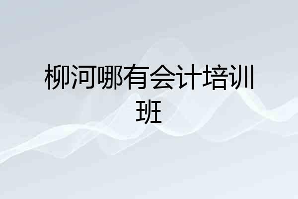 柳河哪有会计培训班