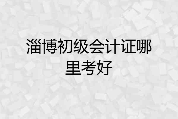 淄博初级会计证哪里考好