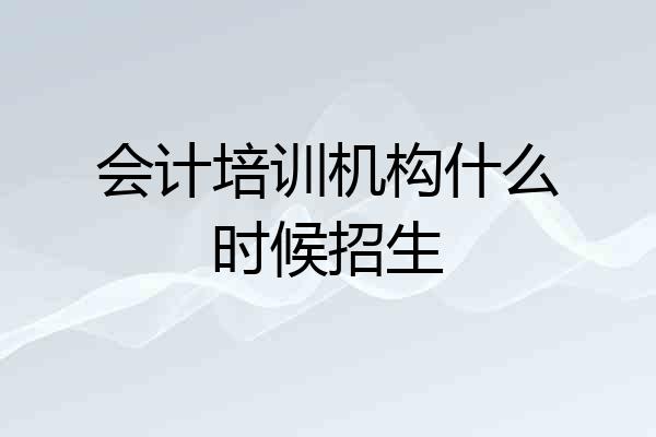 会计培训机构什么时候招生