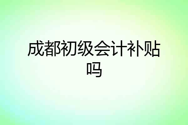 成都初级会计补贴吗