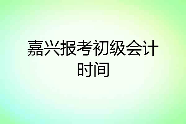 嘉兴报考初级会计时间