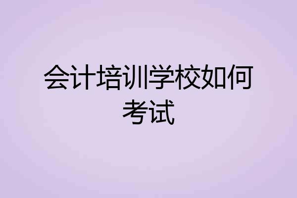 会计培训学校如何考试