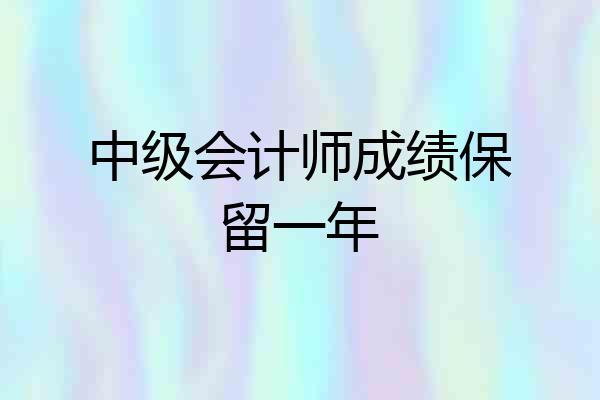 中级会计师成绩保留一年