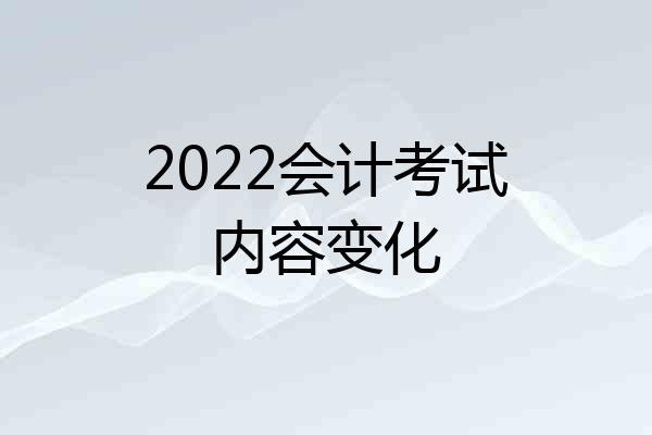 2022会计考试内容变化