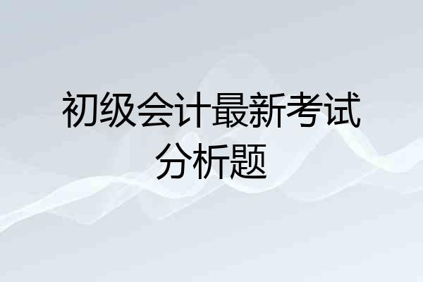 初级会计最新考试分析题
