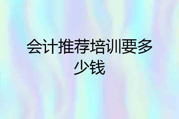 会计推荐培训要多少钱