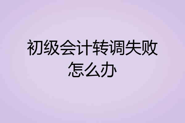 初级会计转调失败怎么办
