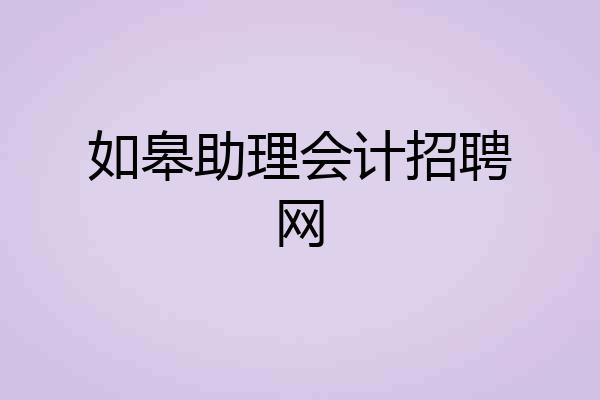 如皋助理会计招聘网
