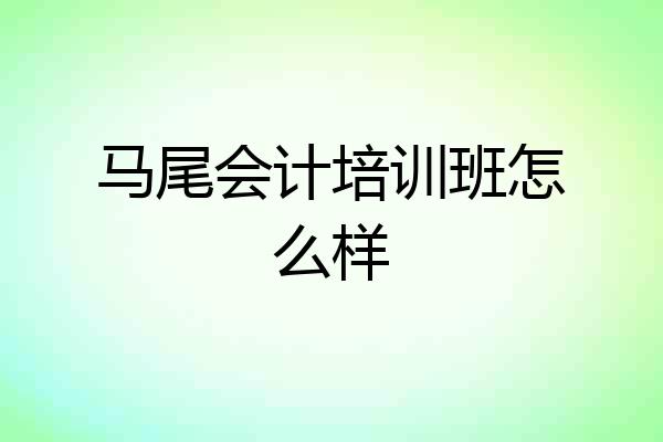 马尾会计培训班怎么样