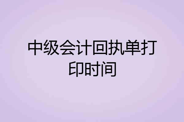 中级会计回执单打印时间