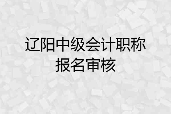 辽阳中级会计职称报名审核