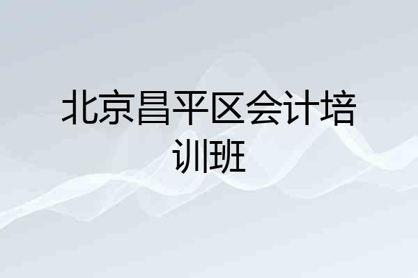 北京昌平区会计培训班