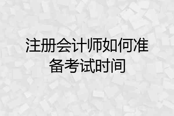 注册会计师如何准备考试时间