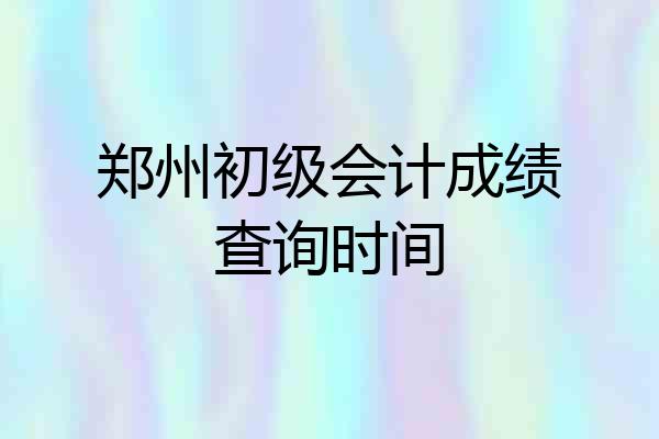 郑州初级会计成绩查询时间