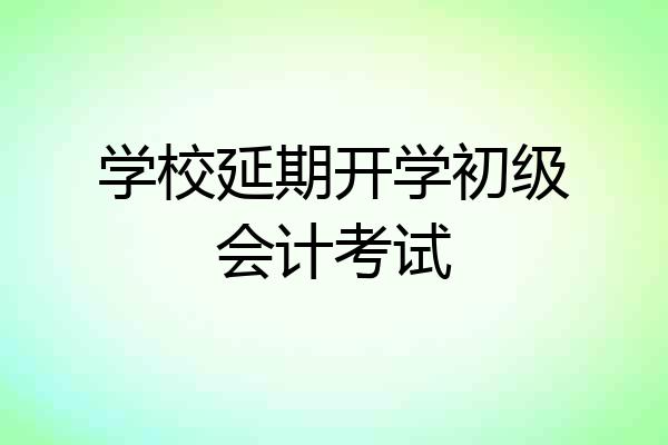 学校延期开学初级会计考试