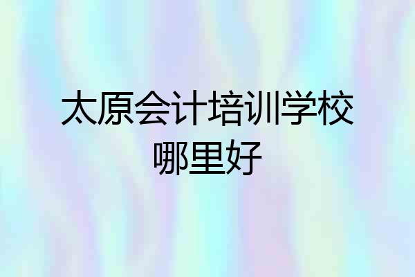 太原会计培训学校哪里好