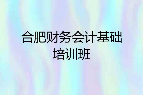 合肥财务会计基础培训班