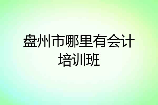 盘州市哪里有会计培训班