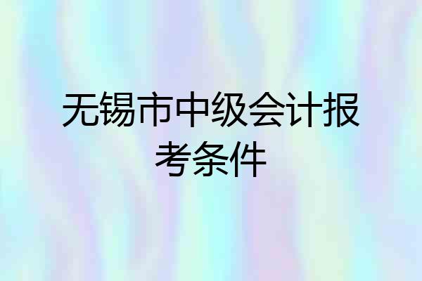 无锡市中级会计报考条件
