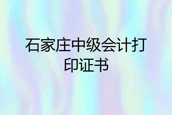 石家庄中级会计打印证书