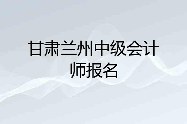甘肃兰州中级会计师报名
