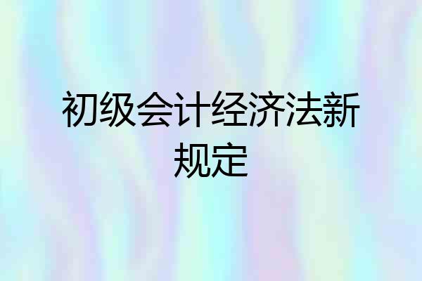 初级会计经济法新规定