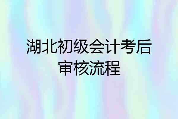 湖北初级会计考后审核流程