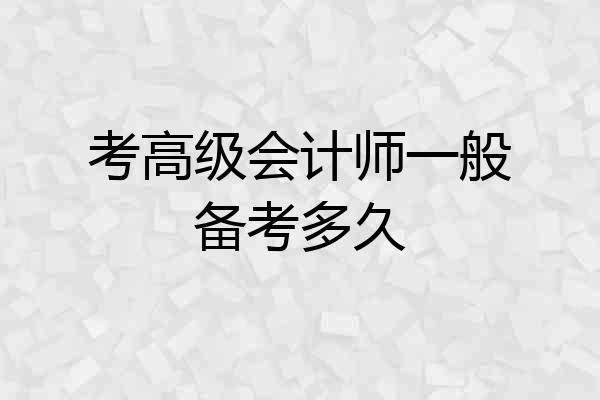 考高级会计师一般备考多久