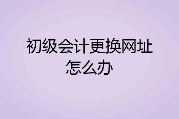 初级会计更换网址怎么办