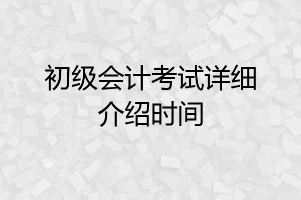 初级会计考试详细介绍时间
