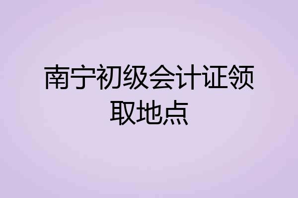 南宁初级会计证领取地点