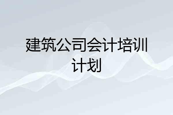 建筑公司会计培训计划