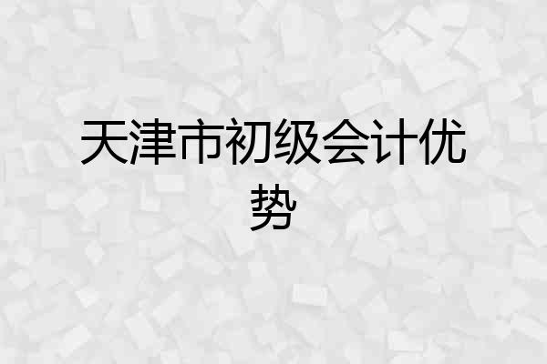 天津市初级会计优势