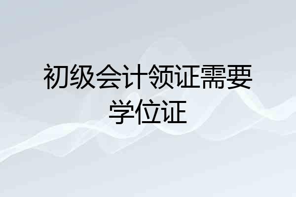 初级会计领证需要学位证