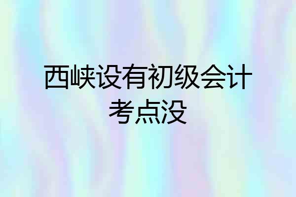 西峡设有初级会计考点没