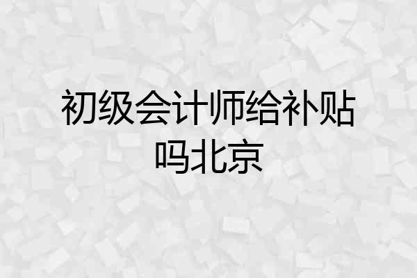 初级会计师给补贴吗北京