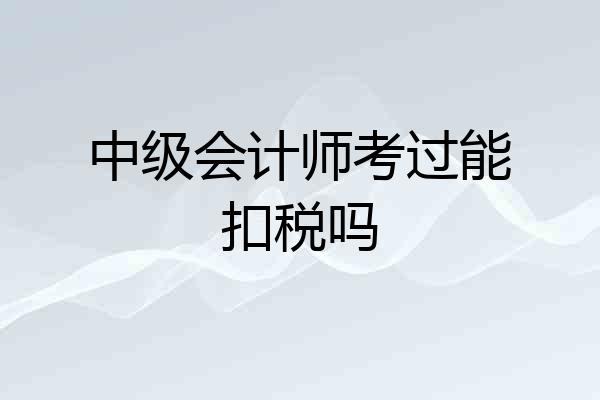 中级会计师考过能扣税吗