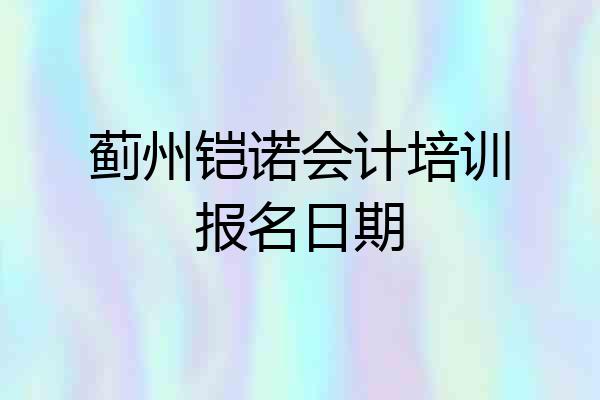 蓟州铠诺会计培训报名日期