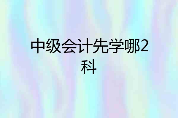 中级会计先学哪2科