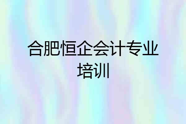 合肥恒企会计专业培训