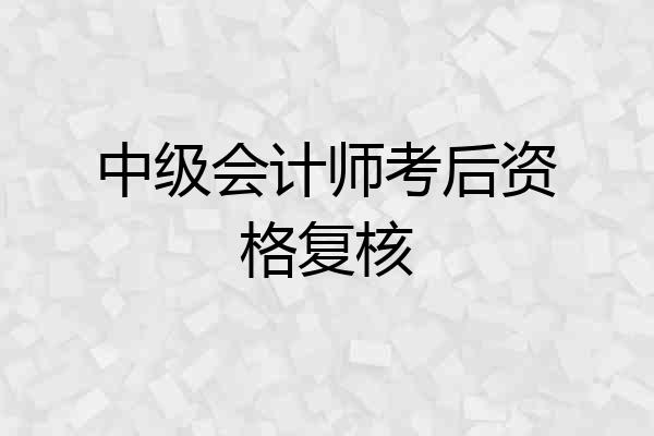 中级会计师考后资格复核