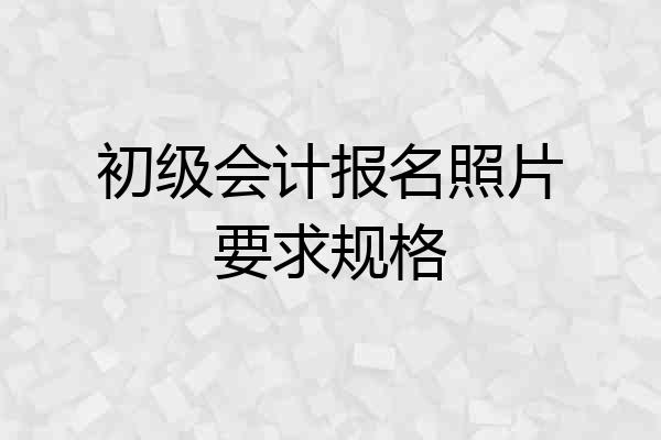 初级会计报名照片要求规格