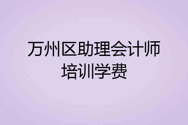 万州区助理会计师培训学费