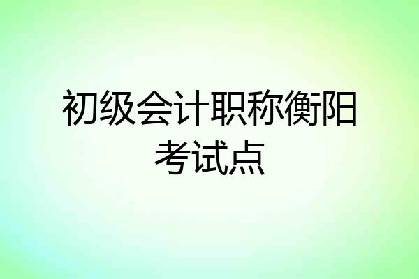 初级会计职称衡阳考试点
