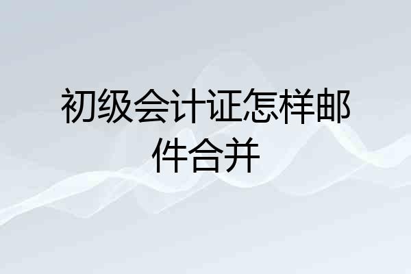 初级会计证怎样邮件合并